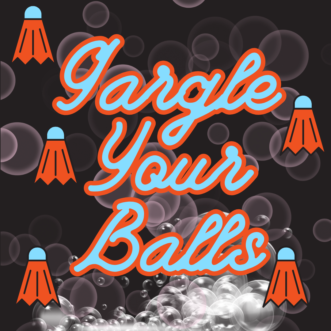 Gargle Your Balls. Tasteful lettering in turquoise and orange on a background of bubbles and shuttlecocks.